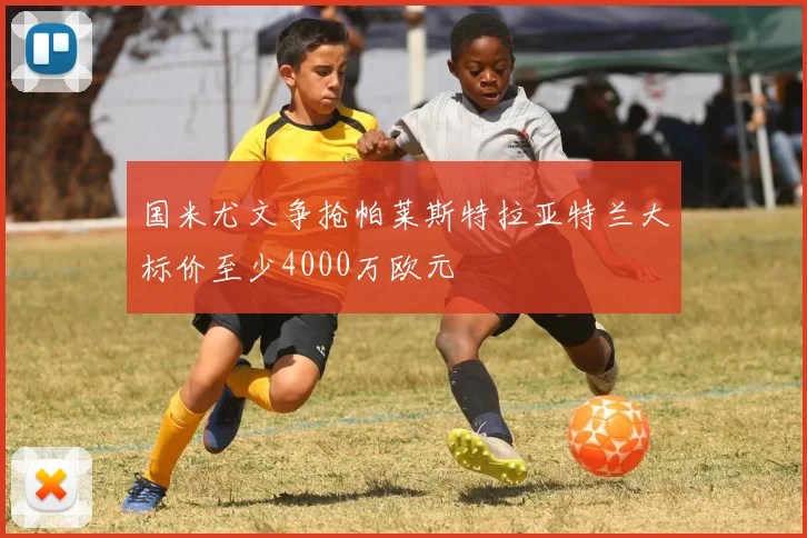 国米尤文争抢帕莱斯特拉亚特兰大标价至少4000万欧元