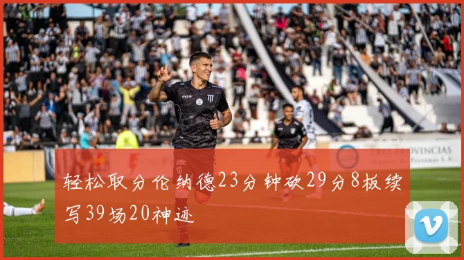 轻松取分伦纳德23分钟砍29分8板续写39场20神迹
