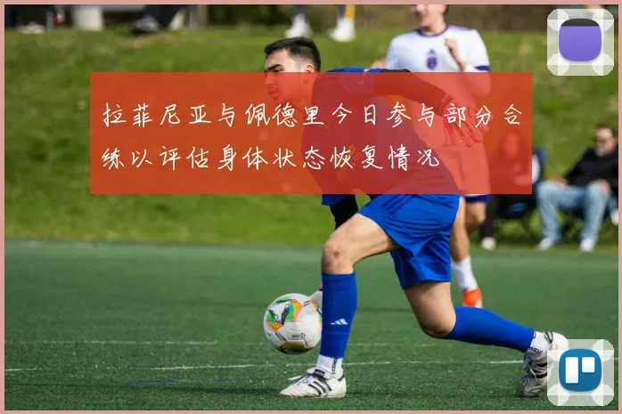 拉菲尼亚与佩德里今日参与部分合练以评估身体状态恢复情况