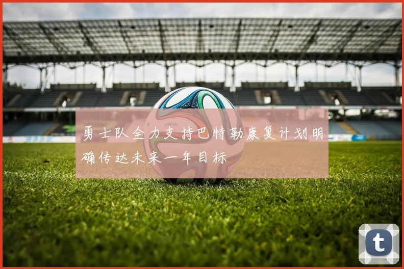 勇士队全力支持巴特勒康复计划明确传达未来一年目标