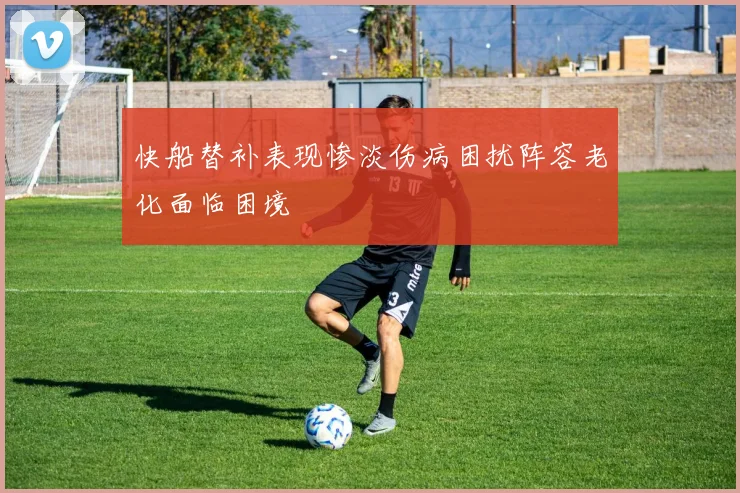 快船替补表现惨淡伤病困扰阵容老化面临困境