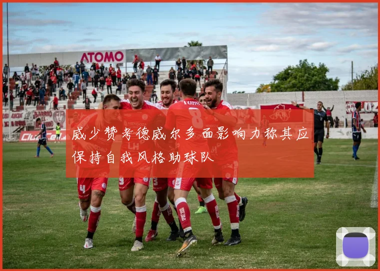 威少赞考德威尔多面影响力称其应保持自我风格助球队