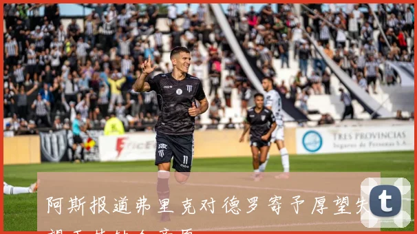 阿斯报道弗里克对德罗寄予厚望失望于其转会意愿