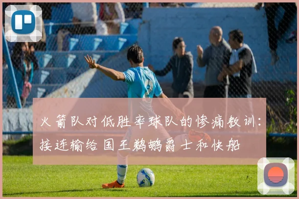 火箭队对低胜率球队的惨痛教训：接连输给国王鹈鹕爵士和快船