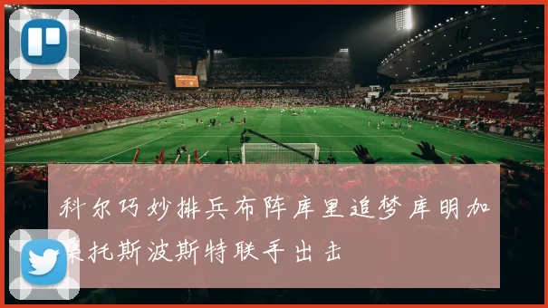 科尔巧妙排兵布阵库里追梦库明加桑托斯波斯特联手出击