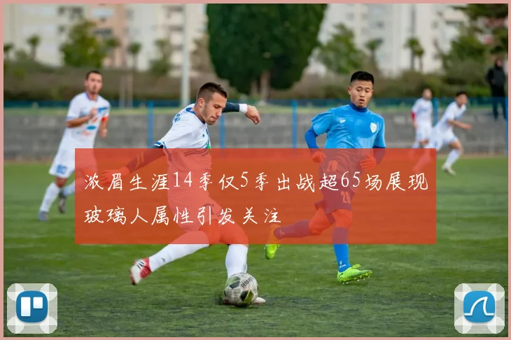 浓眉生涯14季仅5季出战超65场展现玻璃人属性引发关注