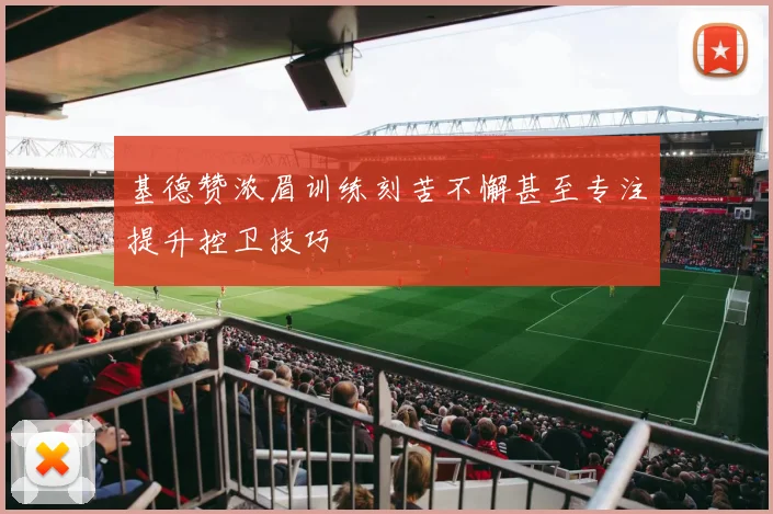 基德赞浓眉训练刻苦不懈甚至专注提升控卫技巧