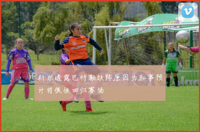 科尔透露巴特勒缺阵原因为私事预计将很快回归赛场