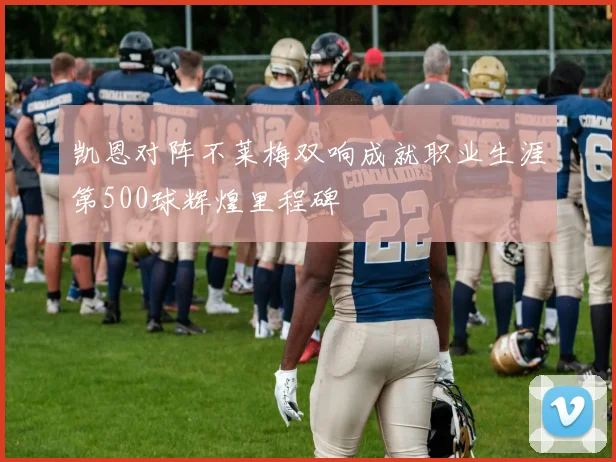 凯恩对阵不莱梅双响成就职业生涯第500球辉煌里程碑