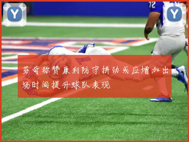 芬奇称赞康利防守拼劲或应增加出场时间提升球队表现