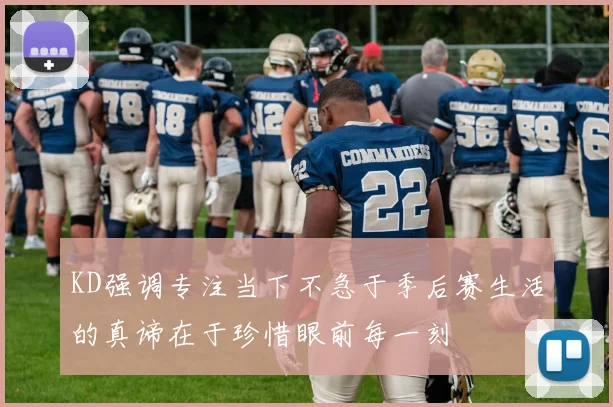 KD强调专注当下不急于季后赛生活的真谛在于珍惜眼前每一刻