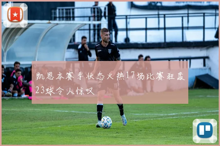 凯恩本赛季状态火热17场比赛狂轰23球令人惊叹